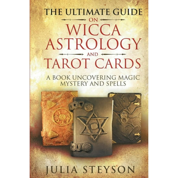 The Ultimate Guide on Wicca, Witchcraft, Astrology, and Tarot Cards: A Book Uncovering Magic, Mystery and Spells: A Bibl, (Paperback)