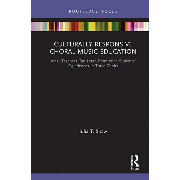 Routledge Focus on Music Education: Cult Culturally Responsive Choral Music Education: What Teachers Can Learn From Nine Students' Experiences in Three Choirs, (Paperback)
