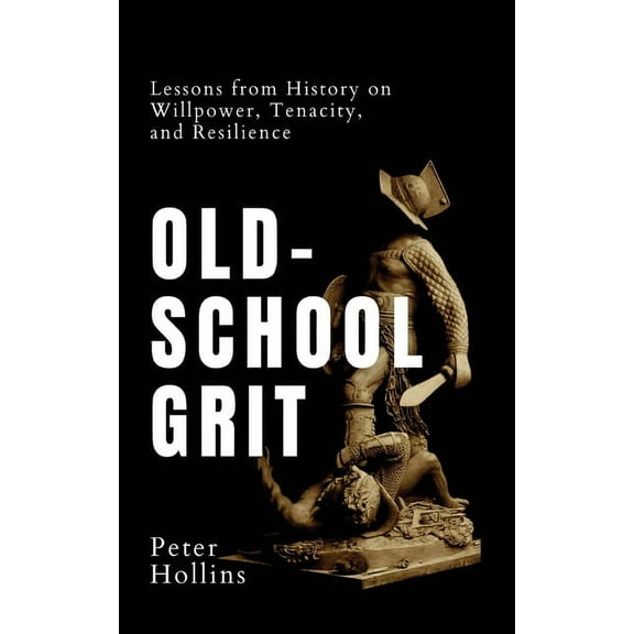 Old-School Grit: Lessons from History on Willpower, Tenacity, and Resilience, (Paperback)