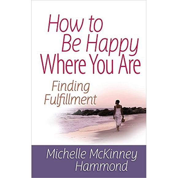 How to Be Happy Where You Are: Finding Fulfillment (Matters of the Heart Series)