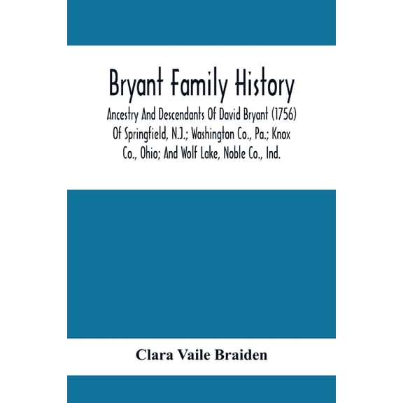 Bryant Family History; Ancestry And Descendants Of David Bryant (1756) Of Springfield, N.J.; Washington Co., Pa.; Knox C, (Paperback)