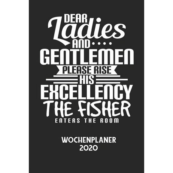 DEAR LADIES AND GENTLEMEN PLEASE RISE HIS EXCELLENCY THE FISHER ENTERS THE ROOM - Wochenplaner 2020: Klassischer Planer , (Paperback)