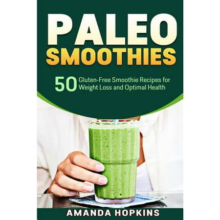 Paleo Smoothies : 50 Gluten-Free Smoothie Recipes for Weight Loss and Optimal