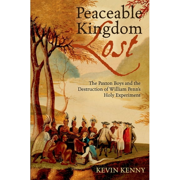 Peaceable Kingdom Lost: The Paxton Boys and the Destruction of William Penn's Holy Experiment, (Paperback)