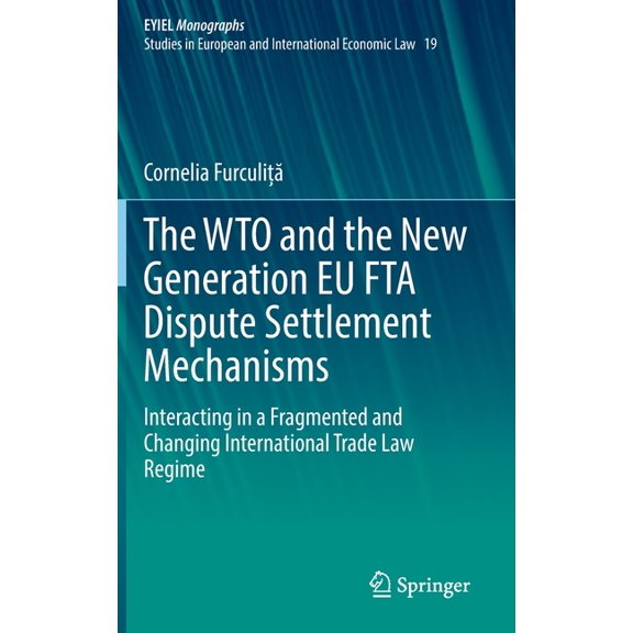 The Wto and the New Generation EU Fta Dispute Settlement Mechanisms: Interacting in a Fragmented and Changing Internatio, (Hardcover)