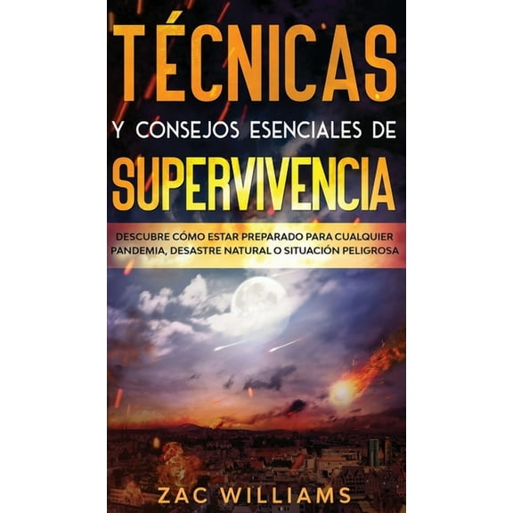 Técnicas y consejos esenciales de supervivencia : Descubre cómo estar preparado para cualquier pandemia, desastre natural o situación peligrosa (Hardcover)