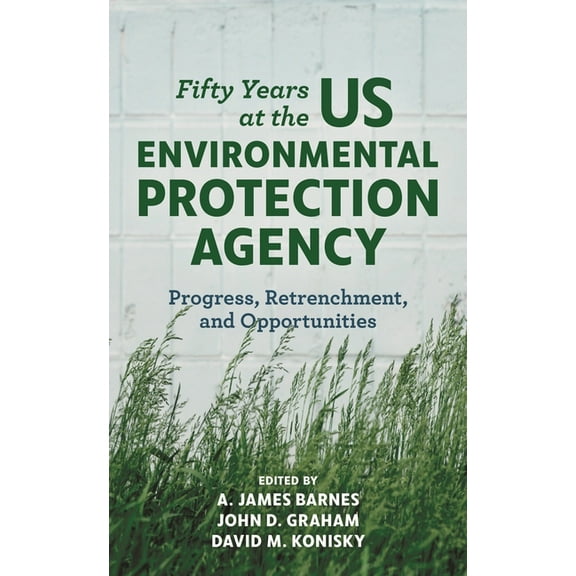 Fifty Years at the US Environmental Protection Agency: Progress, Retrenchment, and Opportunities, (Hardcover)