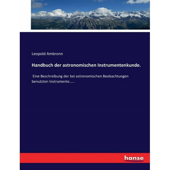 Handbuch der astronomischen Instrumentenkunde.: Eine Beschreibung der bei astronomischen Beobachtungen benutzten Instrum, (Paperback)