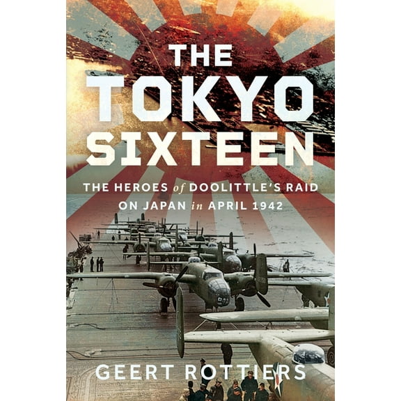 The Tokyo Sixteen: The Heroes of Doolittle's Raid on Japan in April 1942, (Hardcover)