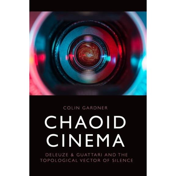 Chaoid Cinema: Deleuze & Guattari and the Topological Vector of Silence, (Hardcover)