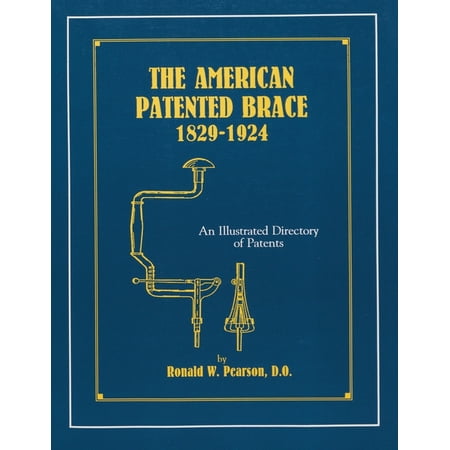 The American Patented Brace 1829-1924 : An Illustrated Directory of Patents (Paperback)