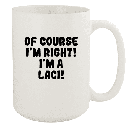 

Of Course I m Right! I m A Laci! - Ceramic 15oz White Mug White