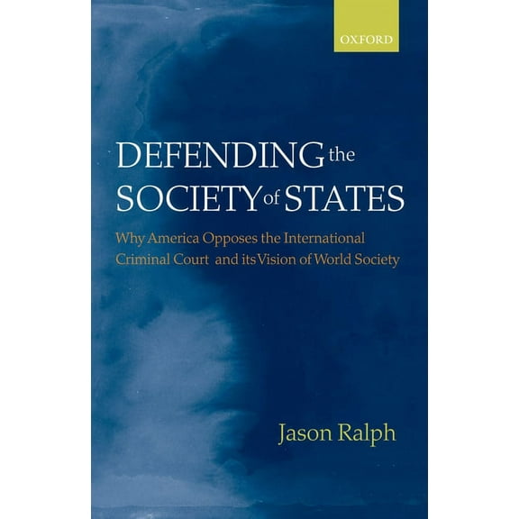Defending the Society of States: Why America Opposes the International Criminal Court and Its Vision of World Society, (Hardcover)