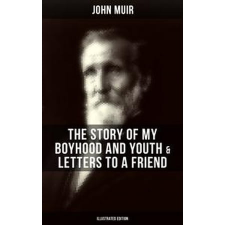 JOHN MUIR: The Story of My Boyhood and Youth & Letters to a Friend (Illustrated Edition) -