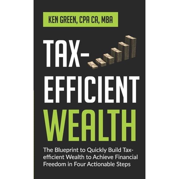 Tax-Efficient Wealth: The Blueprint to Quickly Build Tax-Efficient Wealth to Achieve Financial Freedom in Four Actionable Steps (Paperback)