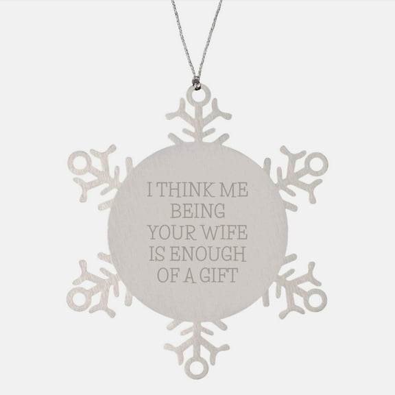 Funny Christmas Unique Gifts for Wife - 'I Think Me Being Your Wife Is Enough Of A Gift' Snowflake Ornament, Gifts from Husband to Wife