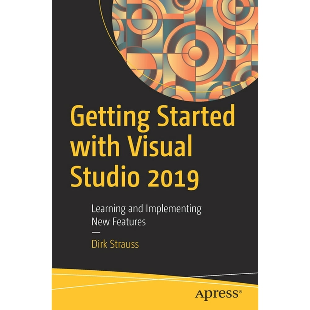 Getting Started with Visual Studio 2019: Learning and Implementing New ...