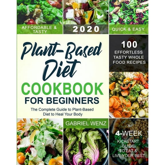 Plant-Based Diet Cookbook for Beginners: The Complete Guide to Plant-Based Diet to Heal Your Body- 100 Effortless Tasty , (Paperback)