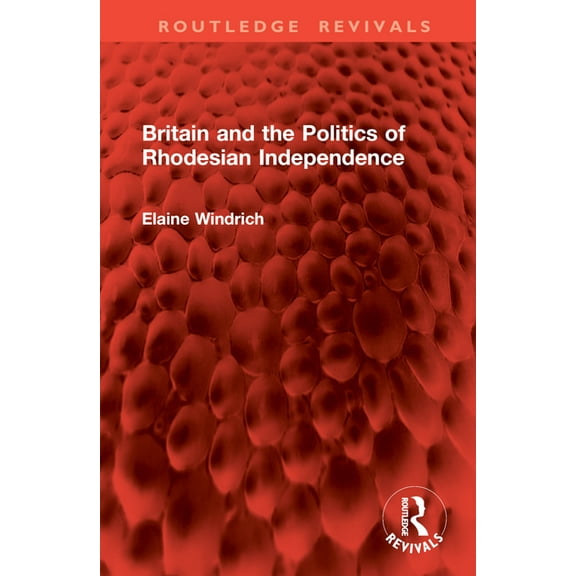 Routledge Revivals Britain and the Politics of Rhodesian Independence, (Hardcover)