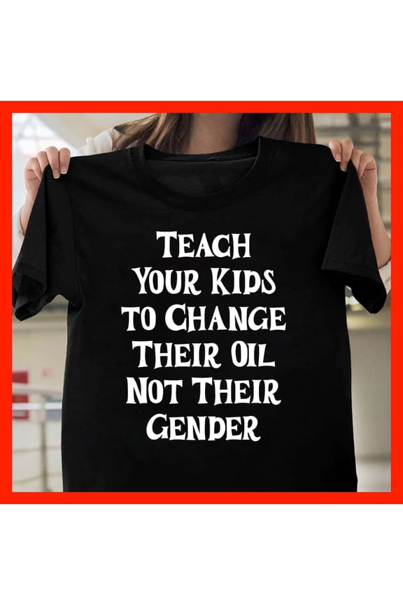 Teach Your Kids To Change Their Oil Not Their Gender Funny Conservative Parenting T-Shirt M651, for men and women, Extended Sizes Up to 5XL