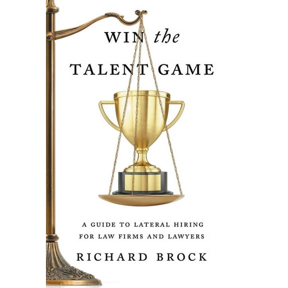 Win the Talent Game: A Guide to Lateral Hiring for Law Firms and Lawyers, (Hardcover)