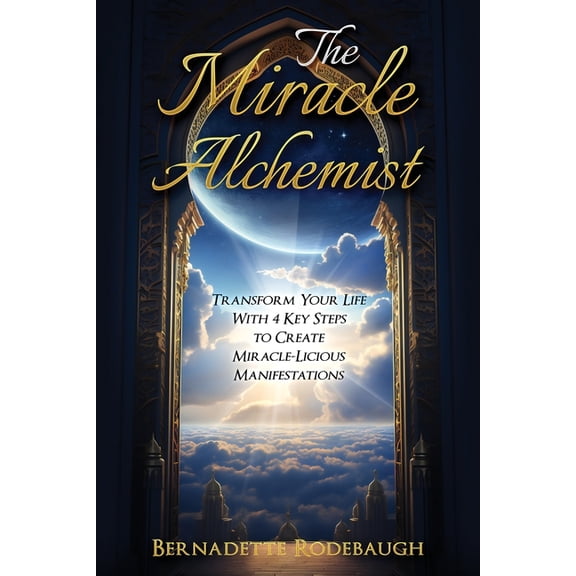 The Miracle Alchemist: Transform Your Life With 4 Key Steps to Create Miracle-Licious Manifestations, (Paperback)