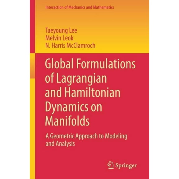 Interaction of Mechanics and Mathematics Global Formulations of Lagrangian and Hamiltonian Dynamics on Manifolds: A Geometric Approach to Modeling and Analysis, (Paperback)