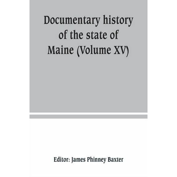 Documentary history of the state of Maine (Volume XV) Containing The Baxter Manuscripts, (Paperback)