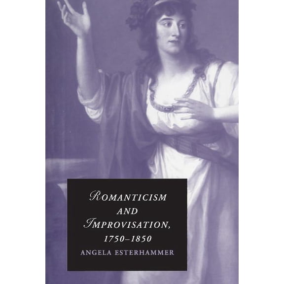 Cambridge Studies in Romanticism Romanticism and Improvisation, 1750-1850, Book 77, (Hardcover)