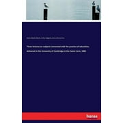 Three lectures on subjects connected with the practice of education; delivered in the University of Cambridge in the Eas, (Paperback)