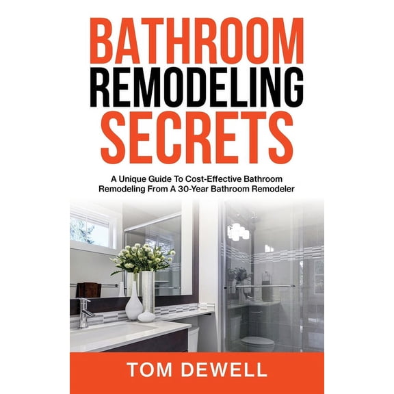 Bathroom Remodeling Secrets: A Unique Guide To Cost-Effective Bathroom Remodeling From A 30-Year Bathroom Remodeler, (Paperback)