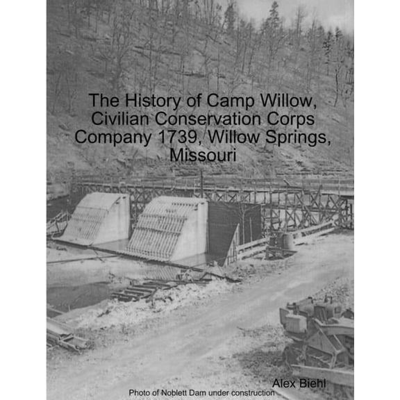 The History of Camp Willow, Civilian Conservation Corps Company 1739, Willow Springs, MO, (Paperback)