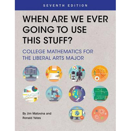 When Are We Ever Going to Use This Stuff? : College Mathematics for the Liberal Arts