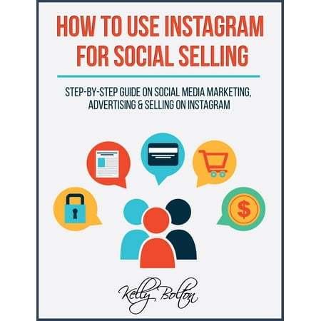 How To Use Instagram For Social Selling: Step-By-Step Guide On Social Media Marketing, Advertising and Selling On Instagram - (Best Way To Use Social Media For Marketing)