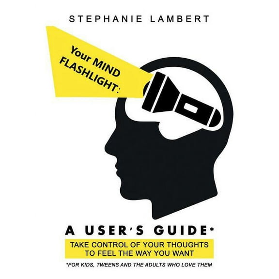 Your Mind Flashlight: a User's Guide: Take Control of Your Thoughts to Feel the Way You Want, (Paperback)
