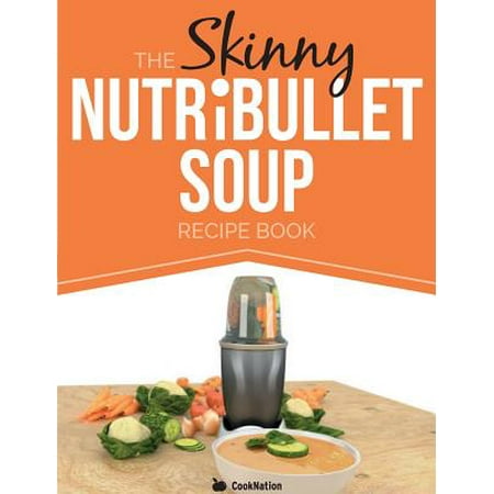 The Skinny Nutribullet Soup Recipe Book : Delicious, Quick & Easy, Single Serving Soups & Pasta Sauces for Your Nutribullet. All Under 100, 200, 300