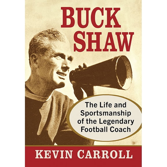 Buck Shaw: The Life and Sportsmanship of the Legendary Football Coach, (Paperback)