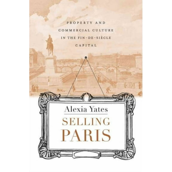 Harvard Historical Studies: Selling Paris: Property and Commercial Culture in the Fin-De-Siècle Capital (Hardcover)