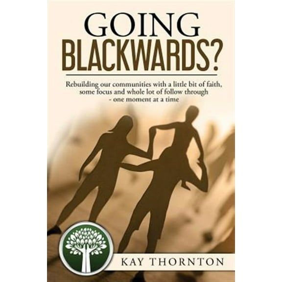 Going Blackwards? Rebuilding Our Communities With a Little Bit of Faith, Some Focus and a Whole Lot of Followthrough - One Moment at a Time (Paperback)