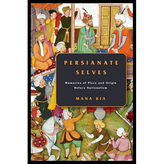 Persianate Selves: Memories of Place and Origin Before Nationalism (Hardcover)