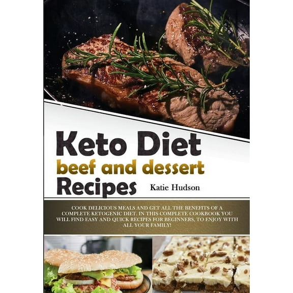 Ketogenic Diet Cookbook for Beginners: Keto Diet Beef and Dessert Recipes: Cook Delicious Meals and Get All the Benefits of a Complete Ketogenic Diet. in This Complete Cookbook You Will Find Easy and