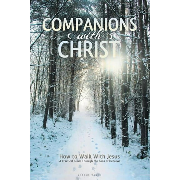 Companions with Christ: How to Walk with Jesus-A Practical Guide Through the Book of Hebrews (Paperback)