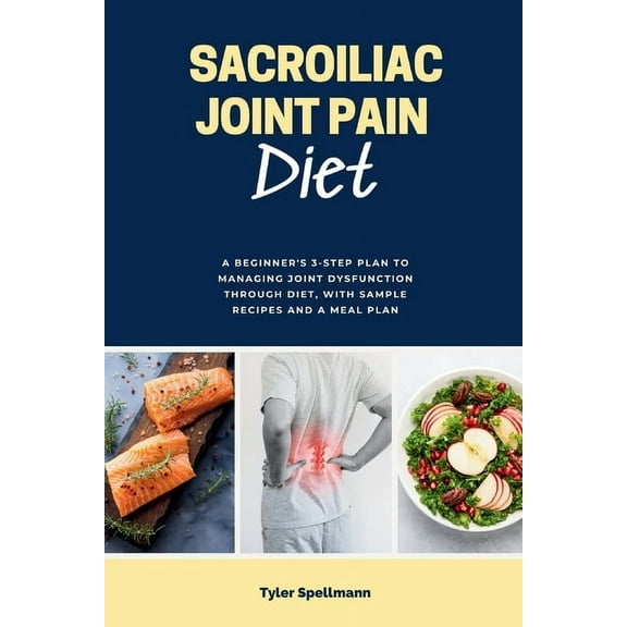 Sacroiliac Joint Pain Diet: A Beginner's 3-Step Plan to Managing Joint Dysfunction Through Diet, with Sample Recipes and, (Paperback)