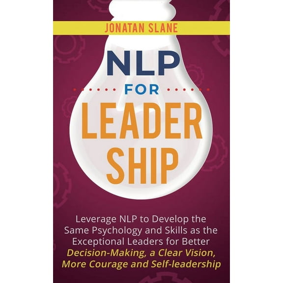 Leadership NLP for Leadership: Leverage NLP to Develop the Same Psychology and Skills as the Exceptional Leaders for Better Decisio, Book 2, (Paperback)