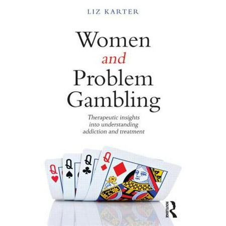 Women and Problem Gambling : Therapeutic Insights Into Understanding Addiction and (Best Treatment For Gambling Addiction)