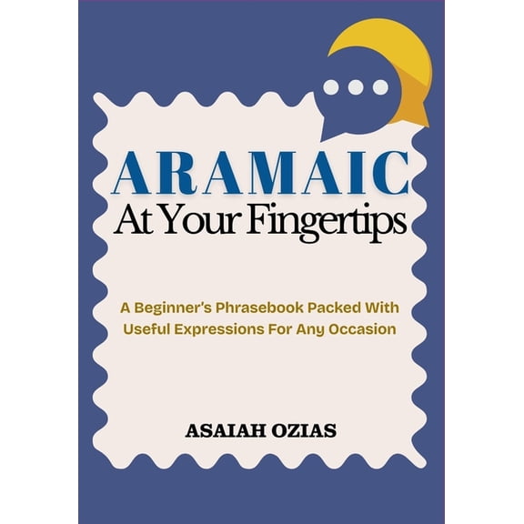 ARAMAIC At Your Fingertips: A Beginner's Phrasebook Packed With Useful Expressions For Any Occasion, (Paperback)