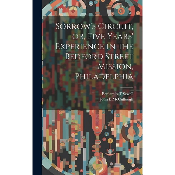 Sorrow's Circuit, or, Five Years' Experience in the Bedford Street Mission, Philadelphia, (Hardcover)