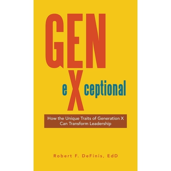 Gen-eXceptional: How the Unique Traits of Generation X Can Transform Leadership, (Hardcover)