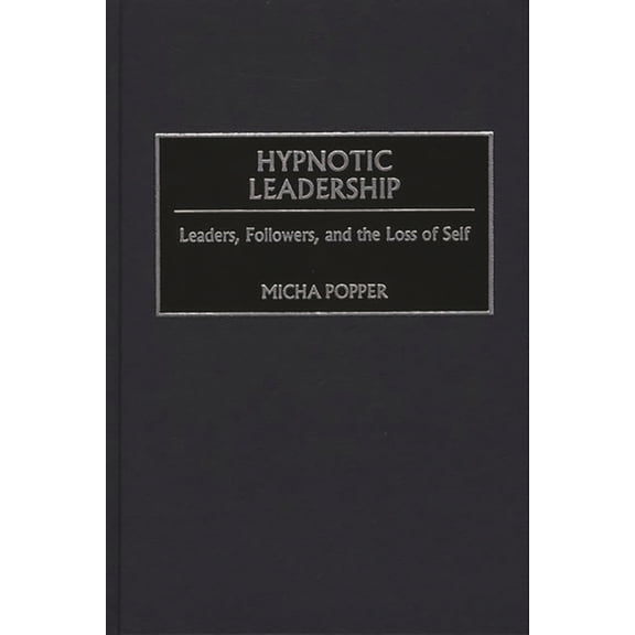 Hypnotic Leadership: Leaders, Followers, and the Loss of Self, (Hardcover)