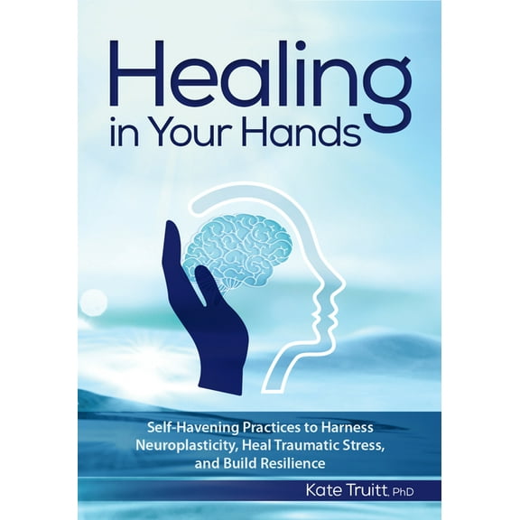 Healing in Your Hands: Self-Havening Practices to Harness Neuroplasticity, Heal Traumatic Stress, and Build Resilience, (Paperback)